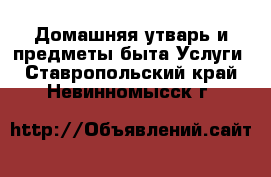 Домашняя утварь и предметы быта Услуги. Ставропольский край,Невинномысск г.